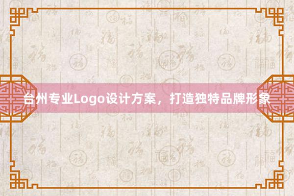 台州专业Logo设计方案，打造独特品牌形象