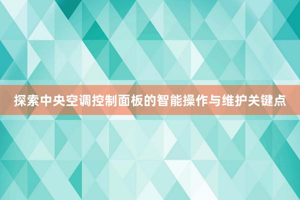 探索中央空调控制面板的智能操作与维护关键点